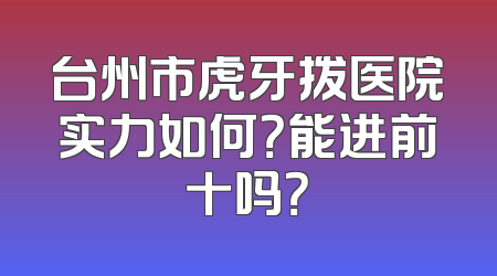 台州市虎牙拨医院实力如何？能进前十吗？