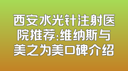 西安水光针注射医院推荐：维纳斯与美之为美口碑介绍