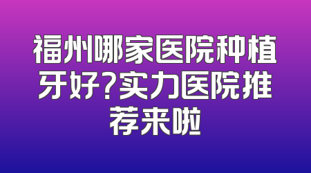 福州哪家医院种植牙好？实力医院推荐来啦