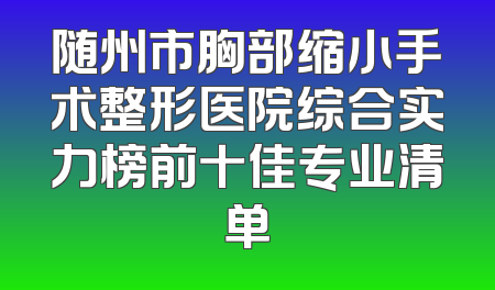 随州市胸部缩小手术整形医院综合实力榜前十佳专业清单