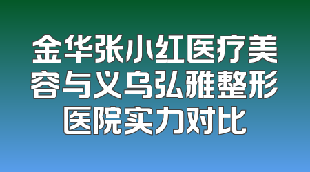 金华张小红医疗美容与义乌弘雅整形医院实力对比