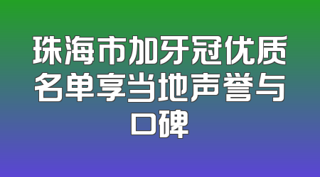 珠海市加牙冠优质名单享当地声誉与口碑