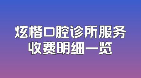 炫楷口腔诊所服务收费明细一览