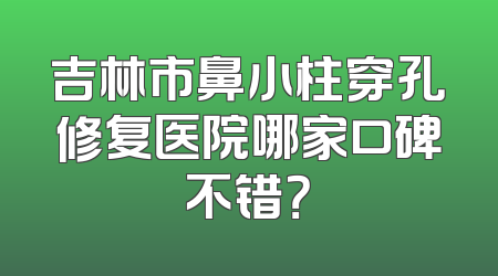 吉林市鼻小柱穿孔修复医院哪家口碑不错？