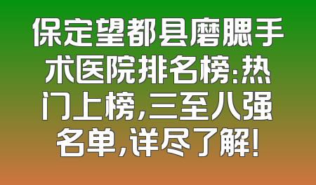 保定望都县磨腮手术医院排名榜：热门上榜，三至八强名单，详尽了解！