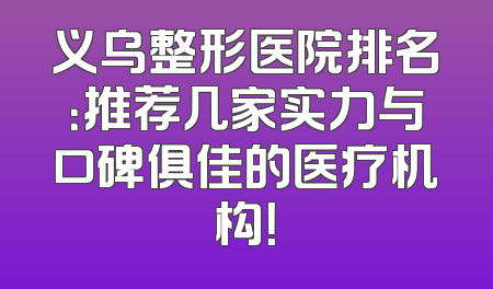 义乌整形医院排名：推荐几家实力与口碑俱佳的医疗机构！