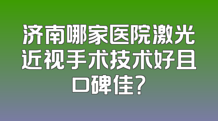 济南哪家医院激光近视手术技术好且口碑佳？