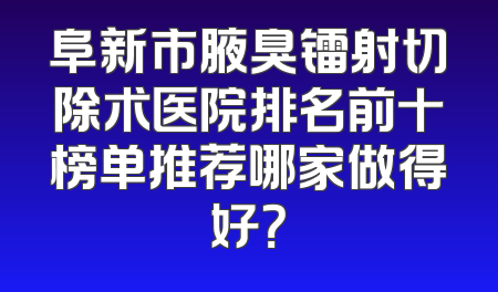 阜新市腋臭镭射切除术医院排名前十榜单推荐哪家做得好？