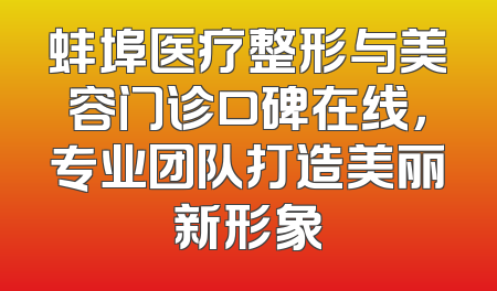 蚌埠医疗整形与美容门诊口碑在线，专业团队打造美丽新形象