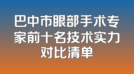 巴中市眼部手术专家前十名技术实力对比清单