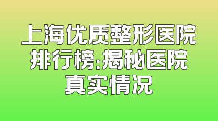 上海优质整形医院排行榜：揭秘医院真实情况