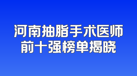 河南抽脂手术医师前十强榜单揭晓