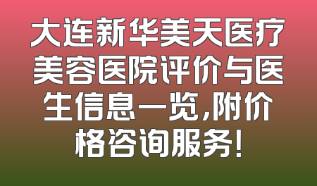 大连新华美天医疗美容医院评价与医生信息一览，附价格咨询服务！