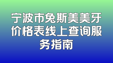 宁波市兔斯美美牙价格表线上查询服务指南