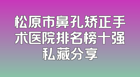 松原市鼻孔矫正手术医院排名榜十强私藏分享