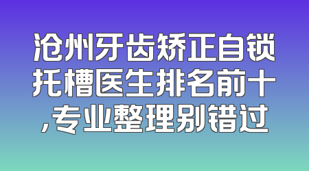沧州牙齿矫正自锁托槽医生排名前十，专业整理别错过