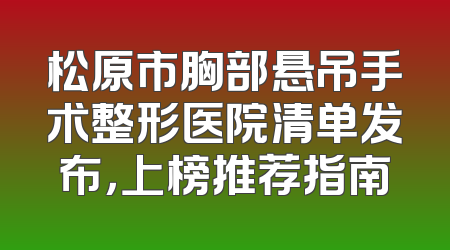 松原市胸部悬吊手术整形医院清单发布，上榜推荐指南