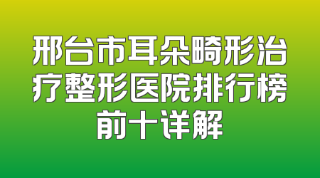 邢台市耳朵畸形治疗整形医院排行榜前十详解