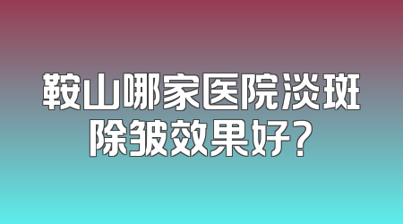 鞍山哪家医院淡斑除皱效果好？