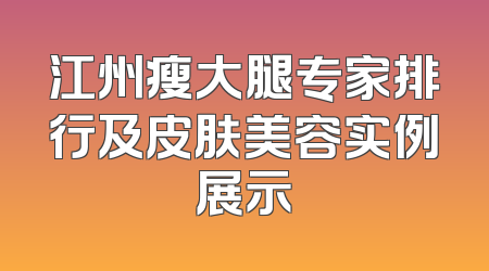江州瘦大腿专家排行及皮肤美容实例展示