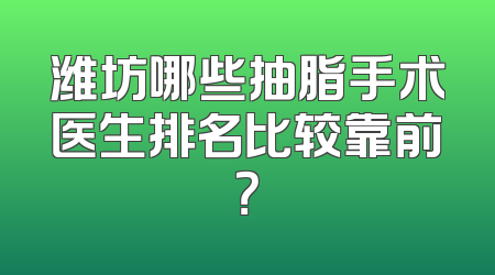 潍坊哪些抽脂手术医生排名比较靠前？