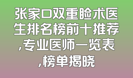 张家口双重睑术医生排名榜前十推荐，专业医师一览表，榜单揭晓