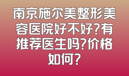 南京施尔美整形美容医院好不好？有推荐医生吗？价格如何？