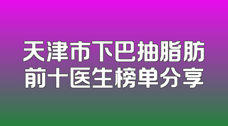 天津市下巴抽脂肪前十医生榜单分享