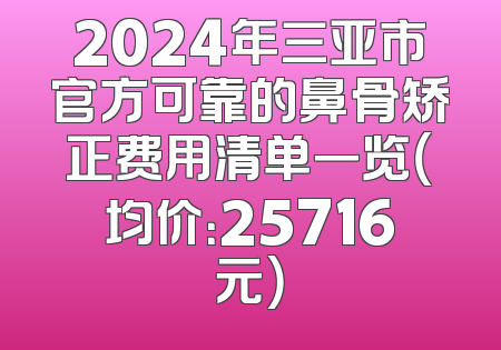 2024年三亚市官方可靠的鼻骨矫正费用清单一览（均价：25716元）