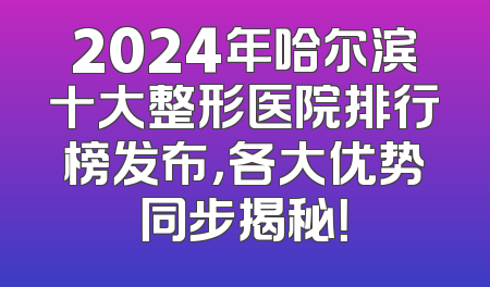 2024年哈尔滨十大整形医院排行榜发布，各大优势同步揭秘！