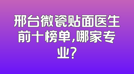 邢台微瓷贴面医生前十榜单，哪家专业？