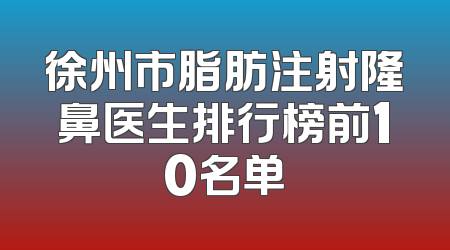 徐州市脂肪注射隆鼻医生排行榜前10名单