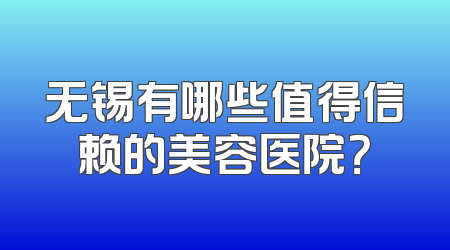 无锡有哪些值得信赖的美容医院？