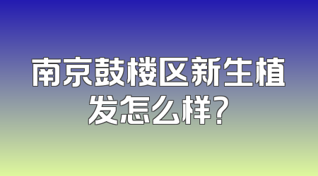 南京鼓楼区新生植发怎么样？