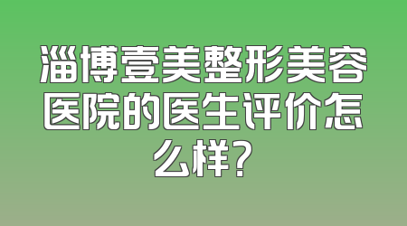 淄博壹美整形美容医院的医生评价怎么样？
