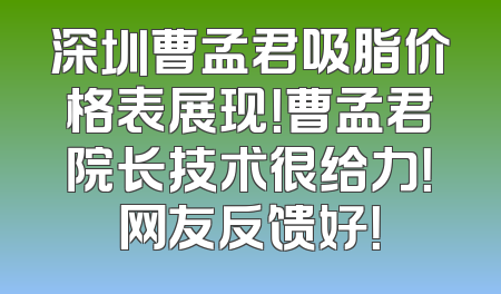 深圳曹孟君吸脂价格表展现！曹孟君院长技术很给力！网友反馈好！
