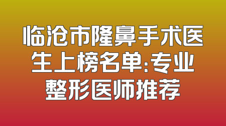 临沧市隆鼻手术医生上榜名单：专业整形医师推荐
