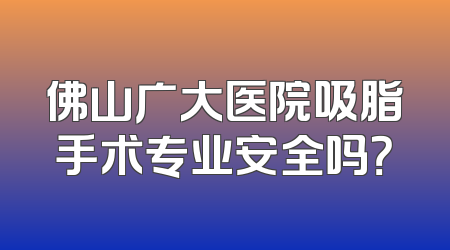 佛山广大医院吸脂手术专业安全吗？