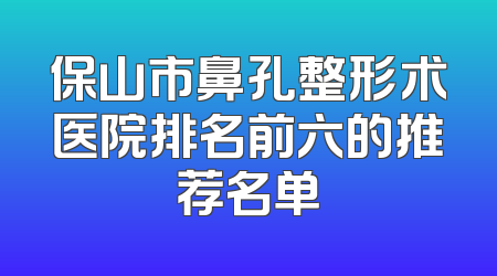 保山市鼻孔整形术医院排名前六的推荐名单