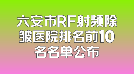 六安市RF射频除皱医院排名前10名名单公布