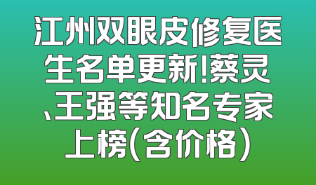 江州双眼皮修复医生名单更新！蔡灵、王强等知名专家上榜（含价格）