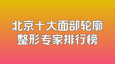 北京十大面部轮廓整形专家排行榜