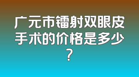广元市镭射双眼皮手术的价格是多少？