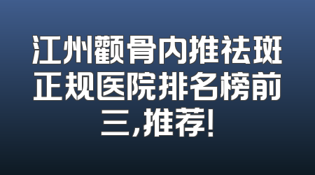 江州颧骨内推祛斑正规医院排名榜前三，推荐！