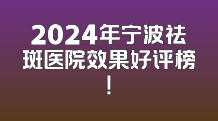 2024年宁波祛斑医院效果好评榜！