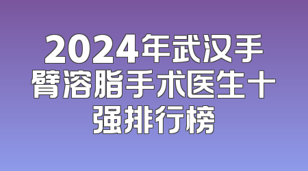 2024年武汉手臂溶脂手术医生十强排行榜