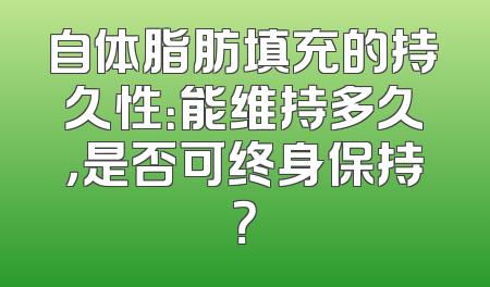 自体脂肪填充的持久性：能维持多久，是否可终身保持？