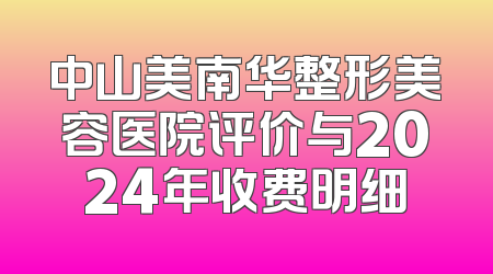 中山美南华整形美容医院评价与2024年收费明细