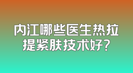 内江哪些医生热拉提紧肤技术好？