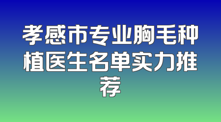 孝感市专业胸毛种植医生名单实力推荐